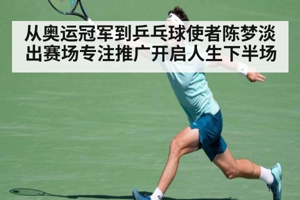 从奥运冠军到乒乓球使者陈梦淡出赛场专注推广开启人生下半场