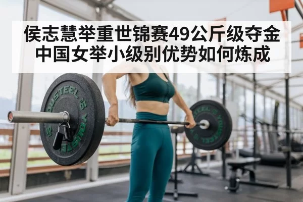 侯志慧举重世锦赛49公斤级夺金 中国女举小级别优势如何炼成