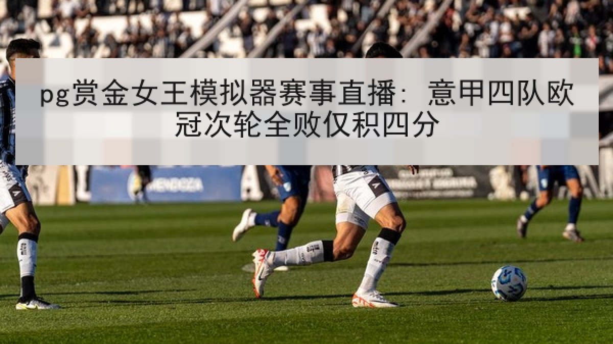 pg赏金女王模拟器赛事直播: 意甲四队欧冠次轮全败仅积四分 pg赏金女王模拟器赛事直播: 意甲四队欧冠次轮全败仅积四分